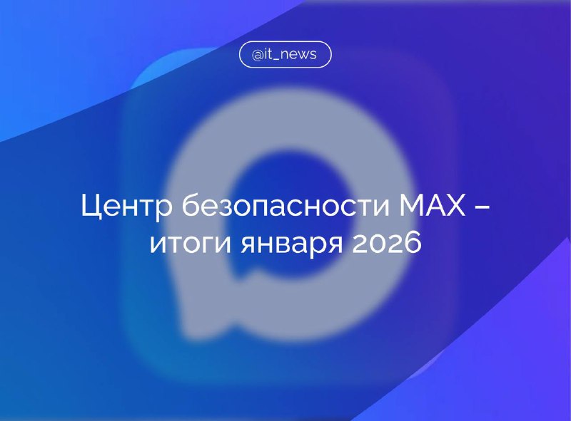 Центр безопасности MAX: раскрыты преступления и предотвращены хищения в январе 2026