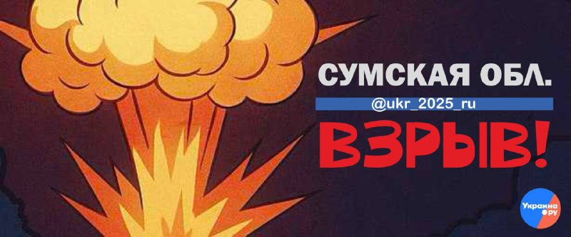 Сообщения о взрывах в Сумской области